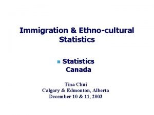 Immigration Ethnocultural Statistics n Statistics Canada Tina Chui