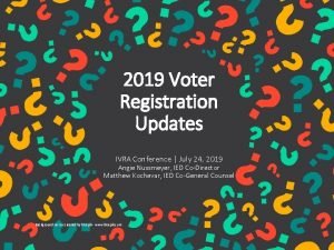 2019 Voter Registration Updates IVRA Conference July 24