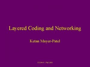 Layered Coding and Networking Ketan MayerPatel CS 294