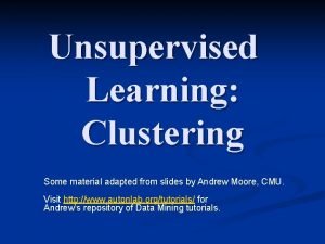 Unsupervised Learning Clustering Some material adapted from slides