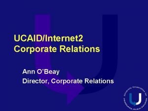 UCAIDInternet 2 Corporate Relations Ann OBeay Director Corporate