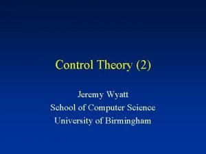 Control Theory 2 Jeremy Wyatt School of Computer