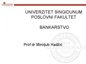 UNIVERZITET SINGIDUNUM POSLOVNI FAKULTET BANKARSTVO Prof dr Miroljub