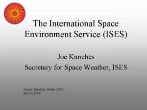 The International Space Environment Service ISES Joe Kunches