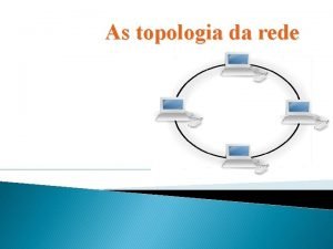 As topologia da rede Topologia em anel A