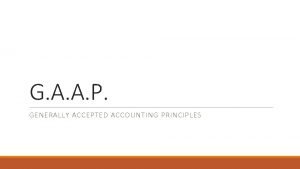 G A A P GENERALLY ACCEPTED ACCOUNTING PRINCIPLES