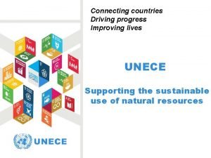 Connecting countries Driving progress Improving lives UNECE Supporting