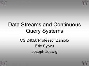 Data Streams and Continuous Query Systems CS 240