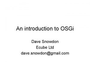 An introduction to OSGi Dave Snowdon Ecube Ltd