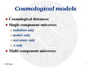 Cosmological models Cosmological distances l Single component universes