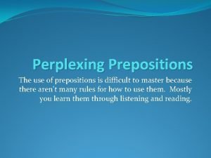 Perplexing Prepositions The use of prepositions is difficult