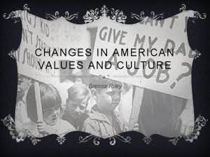CHANGES IN AMERICAN VALUES AND CULTURE Brenna Riley