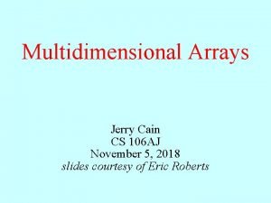 Multidimensional Arrays Jerry Cain CS 106 AJ November