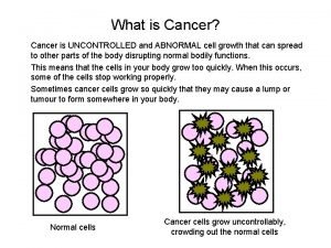 What is Cancer Cancer is UNCONTROLLED and ABNORMAL