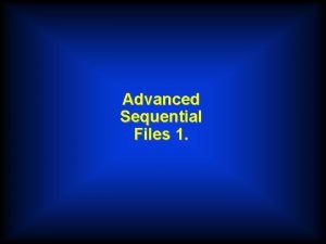 Advanced Sequential Files 1 Single Record Type Files Advanced Sequential Files 1 Single Record Type Files