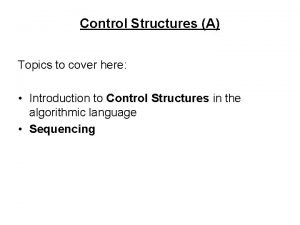 Control Structures A Topics to cover here Introduction