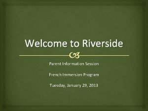 Welcome to Riverside Parent Information Session French Immersion