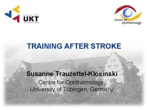 TRAINING AFTER STROKE Susanne TrauzettelKlosinski Centre for Ophthalmology