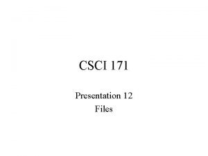 CSCI 171 Presentation 12 Files Working with files