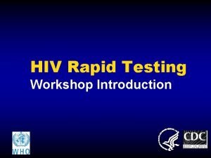 HIV Rapid Testing Workshop Introduction Workshop Goal You