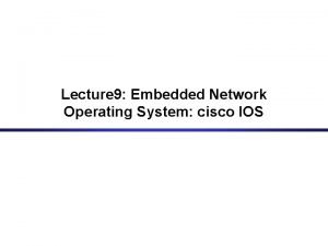 Lecture 9 Embedded Network Operating System cisco IOS