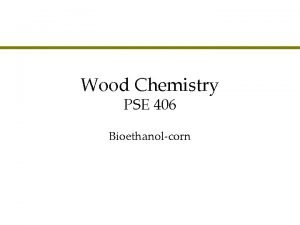 Wood Chemistry PSE 406 Bioethanolcorn Agenda l Corn