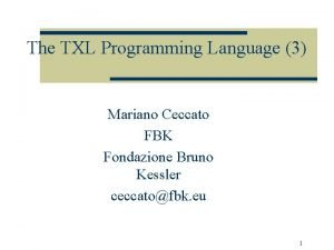 The TXL Programming Language 3 Mariano Ceccato FBK