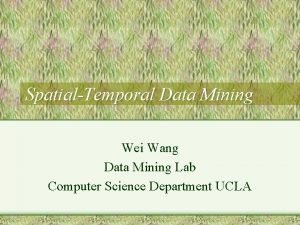 SpatialTemporal Data Mining Wei Wang Data Mining Lab