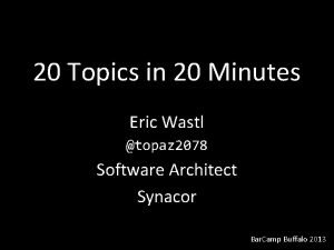 20 Topics in 20 Minutes Eric Wastl topaz