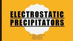ELECTROSTATIC PRECIPITATORS BY CONNOR RYAN STAFFORD FRANCIS DAMON
