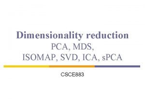 Dimensionality reduction PCA MDS ISOMAP SVD ICA s