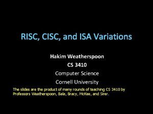RISC CISC and ISA Variations Hakim Weatherspoon CS
