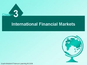 Chapter 3 International Financial Markets SouthWesternThomson Learning 2006