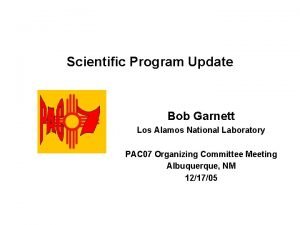 Scientific Program Update Bob Garnett Los Alamos National