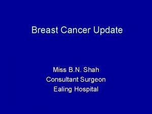 Breast Cancer Update Miss B N Shah Consultant