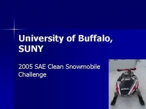 University of Buffalo SUNY 2005 SAE Clean Snowmobile University of Buffalo SUNY 2005 SAE Clean Snowmobile