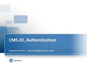CMS IO Authentication Dominik Pinter dominikpkentico com Agenda