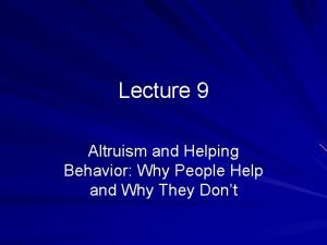 Lecture 9 Altruism and Helping Behavior Why People