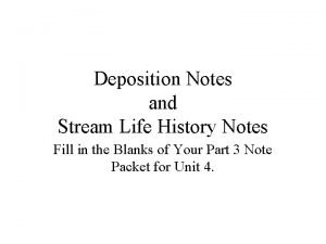 Deposition Notes and Stream Life History Notes Fill