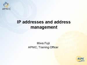 IP addresses and address management Miwa Fujii APNIC