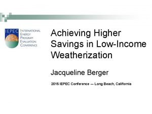 Achieving Higher Savings in LowIncome Weatherization Jacqueline Berger