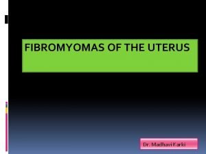 FIBROMYOMAS OF THE UTERUS Dr Madhavi Karki Benign