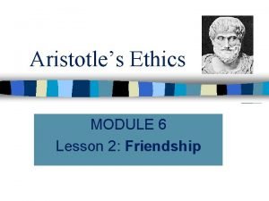 Aristotles Ethics MODULE 6 Lesson 2 Friendship Human
