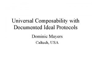 Universal Composability with Documented Ideal Protocols Dominic Mayers