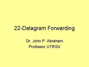 22 Datagram Forwarding Dr John P Abraham Professor