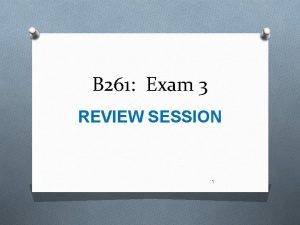 B 261 Exam 3 REVIEW SESSION 1 What