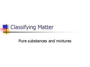 Classifying Matter Pure substances and mixtures The Solidliquid