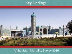 Key Findings Afghanistan Mortality Survey 2010 What is