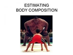 ESTIMATING BODY COMPOSITION What is Body Composition Refers