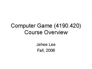 Computer Game 4190 420 Course Overview Jehee Lee